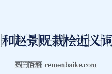 和赵景贶栽桧近义词是什么意思的图片